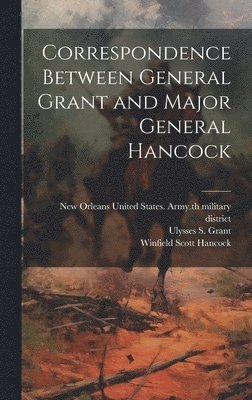 Winfield Scott 1824-1886 Hancock, Ulysses S. (Ulysses Simpson) Grant, United States Army 5th Military Dis - Correspondence Between General Grant and Major General Hancock, Inbunden