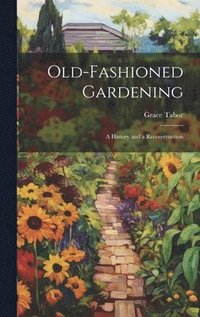 bokomslag Old-fashioned Gardening; a History and a Reconstruction