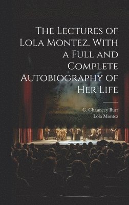 Lola 1818-1861 Montez, Lola Montez, C. Chauncey (Charles Chauncey) Burr - Lectures of Lola Montez. With a Full and Complete Autobiography of Her Life, Inbunden