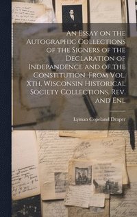 bokomslag An Essay on the Autographic Collections of the Signers of the Declaration of Indepandence and of the Constitution. From Vol. Xth, Wisconsin Historical Society Collections. Rev. and Enl