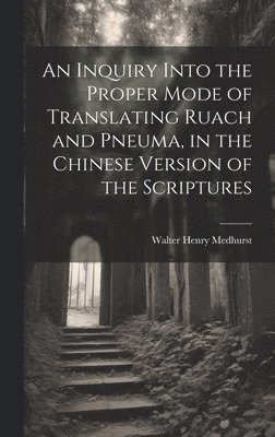 An Inquiry Into the Proper Mode of Translating Ruach and Pneuma, in the Chinese Version of the Scriptures 1