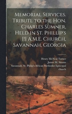 Memorial Services. Tribute to the Hon. Charles Sumner, Held in St. Phillip's [!] A.M.E. Church, Savannah, Georgia 1