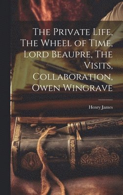 Henry 1843-1916 James, Henry James - Private Life, The Wheel of Time, Lord Beaupre, The Visits, Collaboration, Owen Wingrave, Inbunden