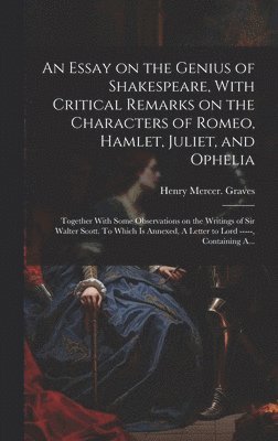 bokomslag An Essay on the Genius of Shakespeare, With Critical Remarks on the Characters of Romeo, Hamlet, Juliet, and Ophelia; Together With Some Observations on the Writings of Sir Walter Scott. To Which is