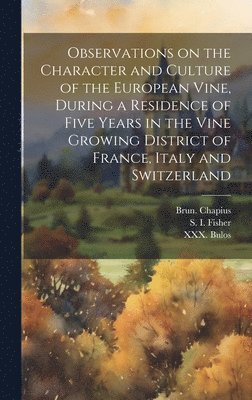 Observations on the Character and Culture of the European Vine, During a Residence of Five Years in the Vine Growing District of France, Italy and Switzerland 1