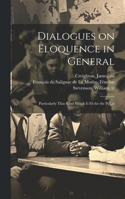 François De Salignac De La Mo Fénelon, William Stevenson, James Ed Creighton - Dialogues on Eloquence in General; Particularly That Kind Which is Fit for the Pulpit, Inbunden