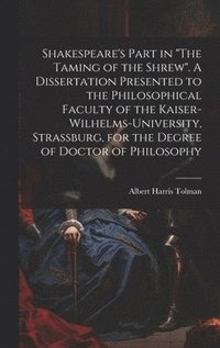 bokomslag Shakespeare's Part in "The Taming of the Shrew". A Dissertation Presented to the Philosophical Faculty of the Kaiser-Wilhelms-university, Strassburg, for the Degree of Doctor of Philosophy