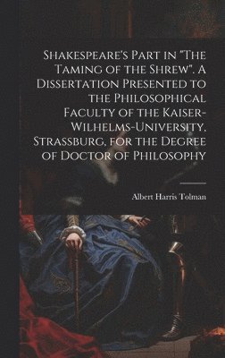 bokomslag Shakespeare's Part in "The Taming of the Shrew". A Dissertation Presented to the Philosophical Faculty of the Kaiser-Wilhelms-university, Strassburg, for the Degree of Doctor of Philosophy