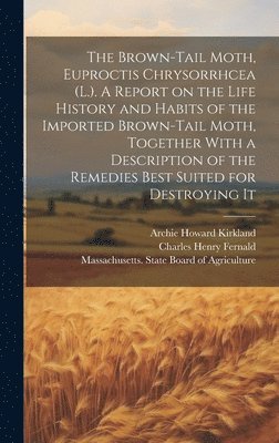 Brown-tail Moth, Euproctis Chrysorrhcea (L.). A Report on the Life History and Habits of the Imported Brown-tail Moth, Together With a Description of the Remedies Best Suited for Destroying It
