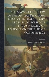 bokomslag An Essay on the Study of the Animal Kingdom. Being an Introductory Lecture Delivered in the University of London, on the 23rd of October, 1828