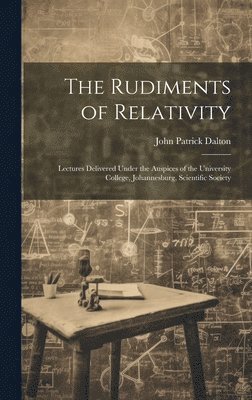The Rudiments of Relativity; Lectures Delivered Under the Auspices of the University College, Johannesburg, Scientific Society 1