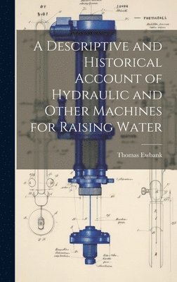 Thomas 1792-1870 Ewbank, Thomas Ewbank - Descriptive and Historical Account of Hydraulic and Other Machines for Raising Water, Inbunden