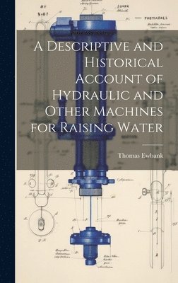 A Descriptive and Historical Account of Hydraulic and Other Machines for Raising Water 1