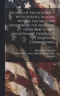 bokomslag Record of Engagements With Hostile Indians Within the Military Division of the Missouri, From 1868 to 1882, Lieuntenant General P. H. Sheridan, Commanding