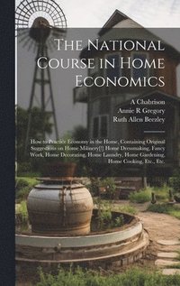 bokomslag The National Course in Home Economics; How to Practice Economy in the Home, Containing Original Suggestions on Home Milinery[!] Home Dressmaking, Fancy Work, Home Decorating, Home Laundry, Home