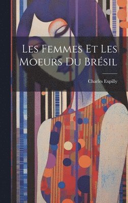 Les femmes et les moeurs du Bre&#769;sil 1