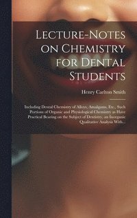 bokomslag Lecture-notes on Chemistry for Dental Students; Including Dental Chemistry of Alloys, Amalgams, Etc., Such Portions of Organic and Physiological Chemistry as Have Practical Bearing on the Subject of
