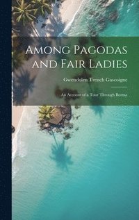 bokomslag Among Pagodas and Fair Ladies; an Account of a Tour Through Burma