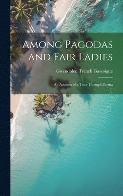 bokomslag Among Pagodas and Fair Ladies; an Account of a Tour Through Burma