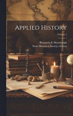 State Historical Society Of Iowa, Benjamin F. (Benjamin Fran Shambaugh - Applied History; Volume 1, Inbunden