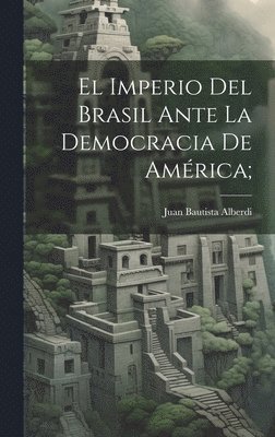 Juan Bautista Alberdi - imperio del Brasil ante la democracia de América;, Inbunden