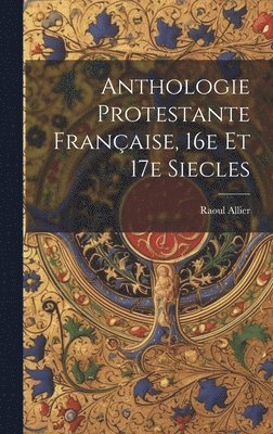 Anthologie protestante franaise, 16e et 17e siecles 1