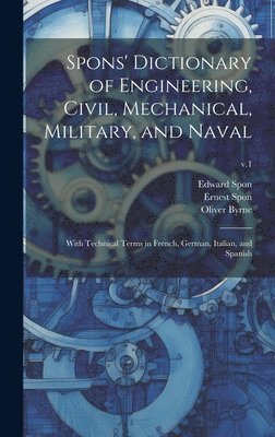 bokomslag Spons' Dictionary of Engineering, Civil, Mechanical, Military, and Naval; With Technical Terms in French, German, Italian, and Spanish; v.1