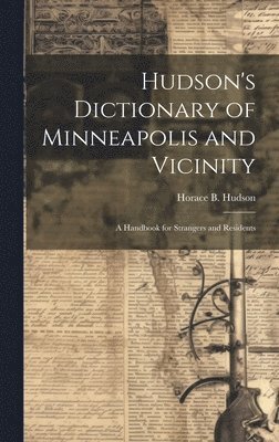 Hudson's Dictionary of Minneapolis and Vicinity; a Handbook for Strangers and Residents