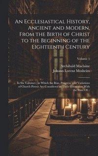 bokomslag An Ecclesiastical History, Ancient and Modern, From the Birth of Christ to the Beginning of the Eighteenth Century