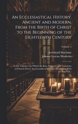 Archibald 1722-1804 MacLaine, Archibald 1722-1804 Maclaine, Archibald Maclaine, Johann Lorenz ?- Mosheim - Ecclesiastical History, Ancient and Modern, From the Birth of Christ to the Beginning of the Eighteenth Century, Inbunden