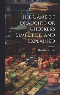 bokomslag Game of Draughts or Checkers Simplified and Explained