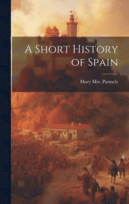 Mary (Platt) Parmele - Short History of Spain, Inbunden