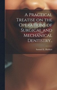 bokomslag Practical Treatise on the Operations of Surgical and Mechanical Dentistry..