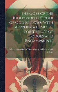 bokomslag The Odes of the Independent Order of Odd Fellows, With Appropriate Music, for the Use of Lodges and Encampments