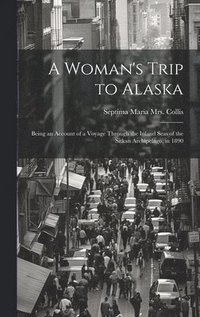 bokomslag A Woman's Trip to Alaska; Being an Account of a Voyage Through the Inland Seas of the Sitkan Archipelago, in 1890