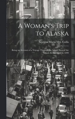 bokomslag A Woman's Trip to Alaska; Being an Account of a Voyage Through the Inland Seas of the Sitkan Archipelago, in 1890