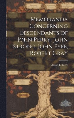 Aaron F. (Aaron Fyfe) Perry - Memoranda Concerning Descendants of John Perry, John Strong, John Fyfe, Robert Gray, Inbunden