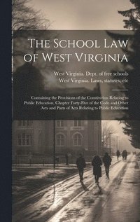 bokomslag The School Law of West Virginia; Containing the Provisions of the Constitution Relating to Public Education, Chapter Forty-five of the Code and Other Acts and Parts of Acts Relating to Public