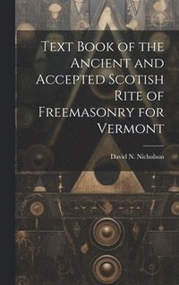 bokomslag Text Book of the Ancient and Accepted Scotish Rite of Freemasonry for Vermont