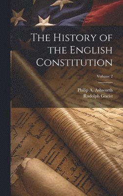 Rudolph 1816-1895 Gneist, Rudolph Gneist, Philip a. (Philip Arthur) Ashworth - History of the English Constitution; Volume 2, Inbunden