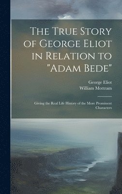 William Mottram, George 1819-1880 Eliot - True Story of George Eliot in Relation to "Adam Bede", Inbunden