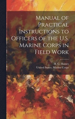 Manual of Practical Instructions to Officers of the U.S. Marine Corps in Field Work 1