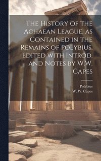 bokomslag The history of the Achaean League, as contained in the remains of Polybius. Edited with introd. and notes by W.W. Capes