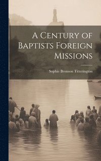 bokomslag A Century of Baptists Foreign Missions