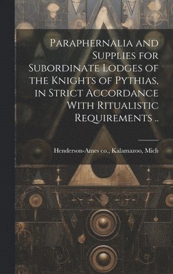 Paraphernalia and Supplies for Subordinate Lodges of the Knights of Pythias, in Strict Accordance With Ritualistic Requirements .. 1