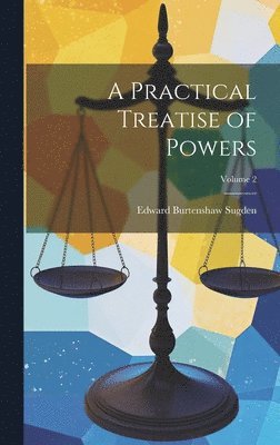 A Practical Treatise of Powers; Volume 2 1