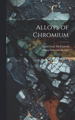 Oscar Edward Harder, David Ford McFarland, Oscar Edward. Harder, David Ford. McFarland - Alloys of Chromium, Inbunden