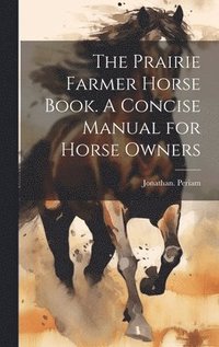 bokomslag The Prairie Farmer Horse Book. A Concise Manual for Horse Owners