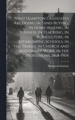 bokomslag What Hampton Graduates Are Doing in Land-buying, in Home-making, in Business, in Teaching, in Agriculture, in Establishing Schools, in the Trades, in Church and Missionary Work, in the Professions,