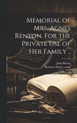 Memorial of Mrs. Agnes Renton. For the Private Use of Her Family .. 1